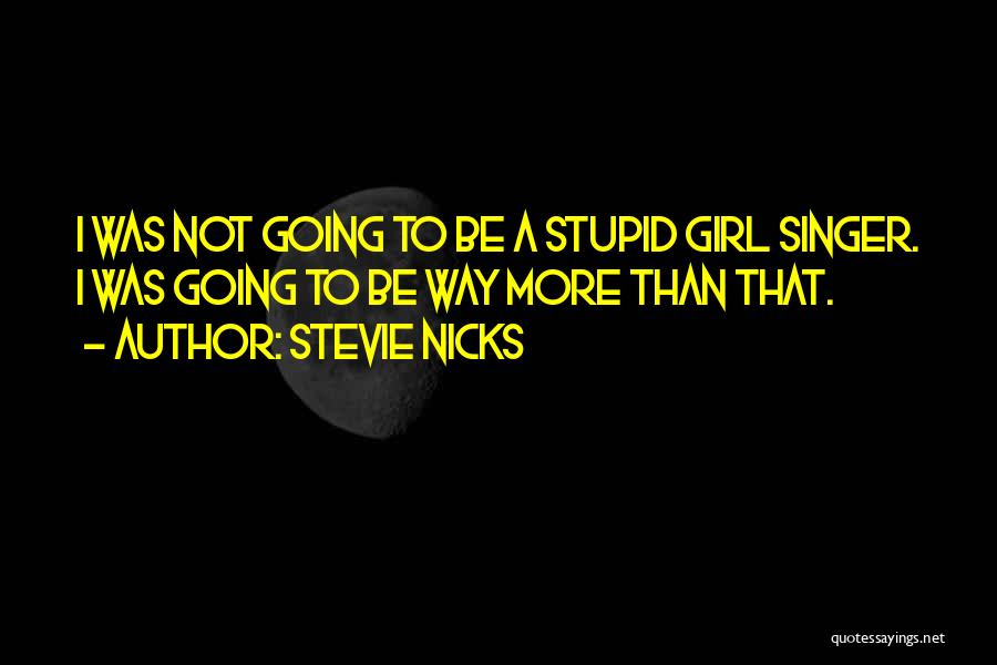 Stevie Nicks Quotes: I Was Not Going To Be A Stupid Girl Singer. I Was Going To Be Way More Than That.