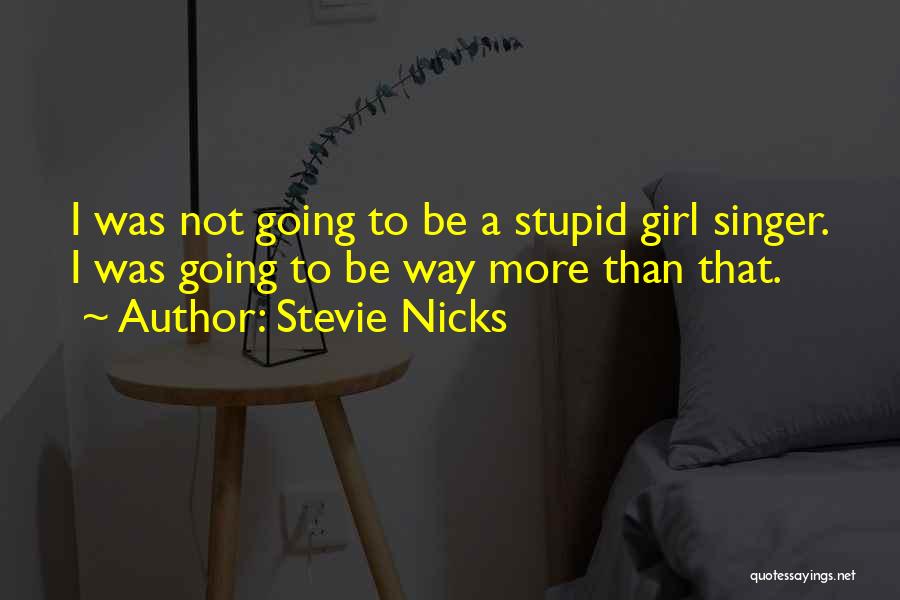 Stevie Nicks Quotes: I Was Not Going To Be A Stupid Girl Singer. I Was Going To Be Way More Than That.