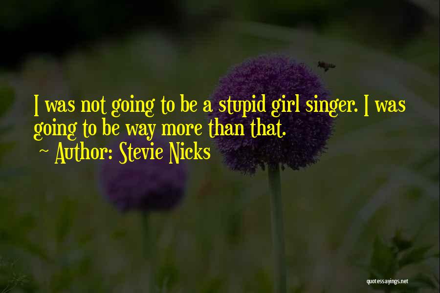 Stevie Nicks Quotes: I Was Not Going To Be A Stupid Girl Singer. I Was Going To Be Way More Than That.