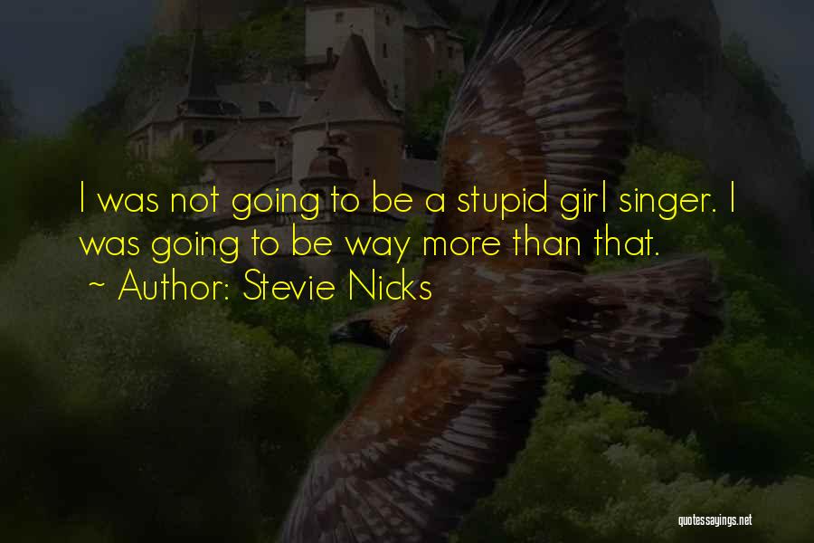 Stevie Nicks Quotes: I Was Not Going To Be A Stupid Girl Singer. I Was Going To Be Way More Than That.