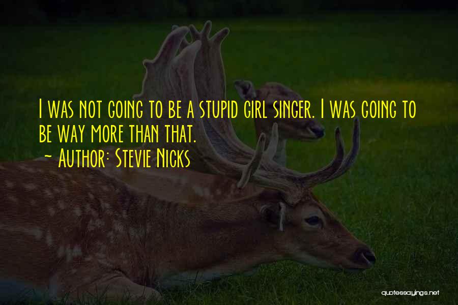 Stevie Nicks Quotes: I Was Not Going To Be A Stupid Girl Singer. I Was Going To Be Way More Than That.