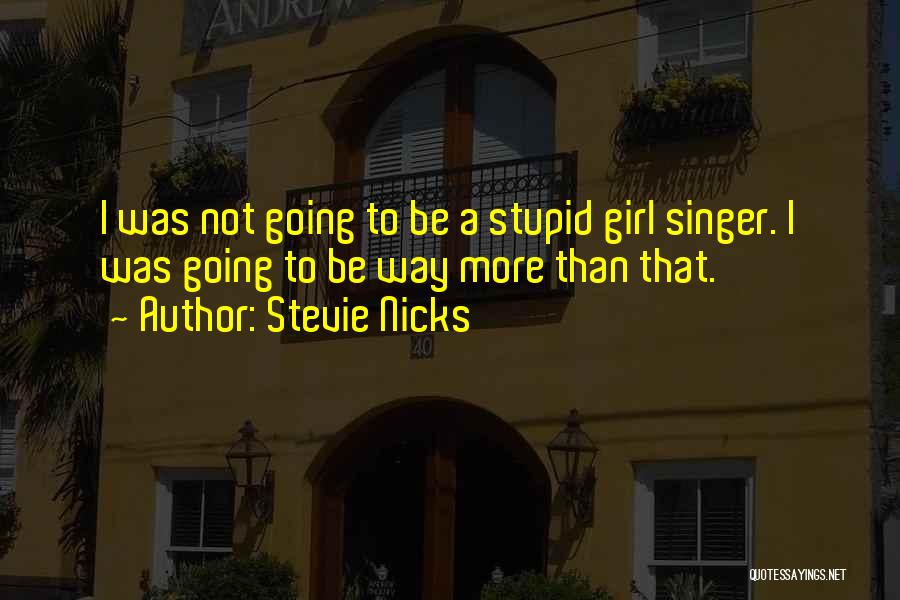 Stevie Nicks Quotes: I Was Not Going To Be A Stupid Girl Singer. I Was Going To Be Way More Than That.