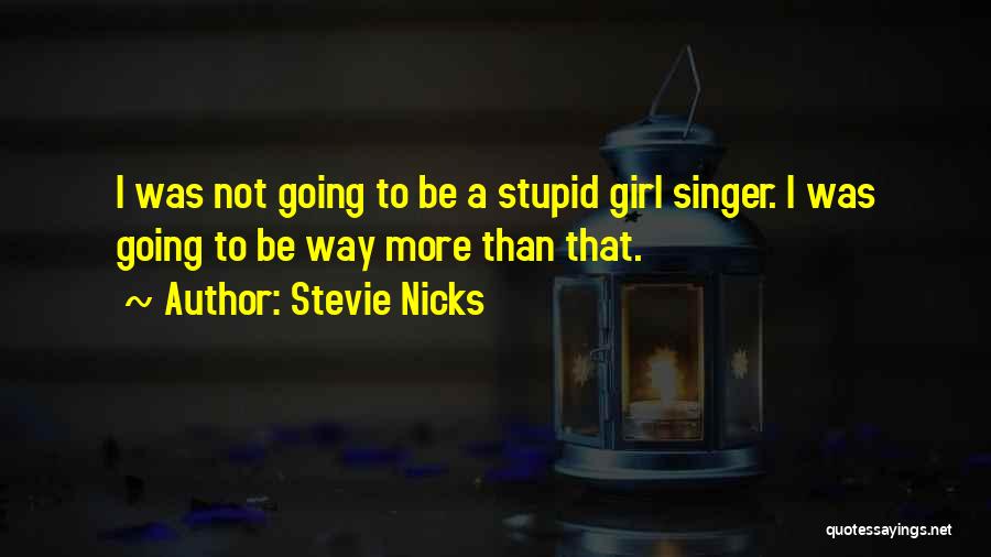 Stevie Nicks Quotes: I Was Not Going To Be A Stupid Girl Singer. I Was Going To Be Way More Than That.