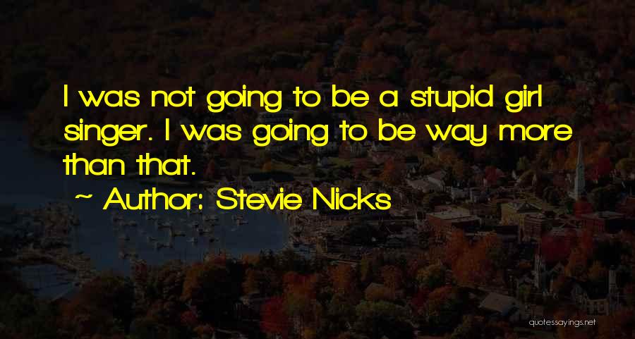 Stevie Nicks Quotes: I Was Not Going To Be A Stupid Girl Singer. I Was Going To Be Way More Than That.