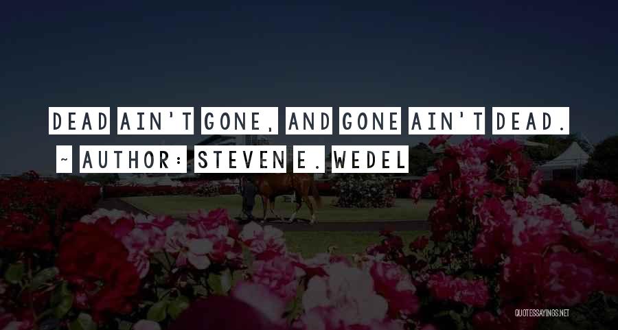 Steven E. Wedel Quotes: Dead Ain't Gone, And Gone Ain't Dead.