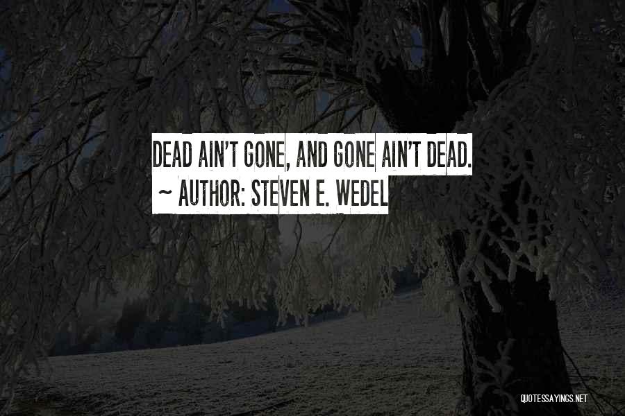 Steven E. Wedel Quotes: Dead Ain't Gone, And Gone Ain't Dead.