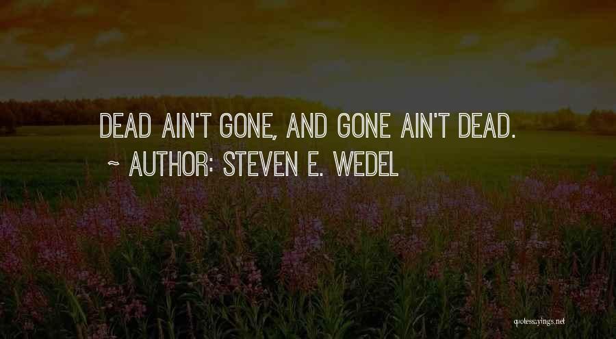 Steven E. Wedel Quotes: Dead Ain't Gone, And Gone Ain't Dead.