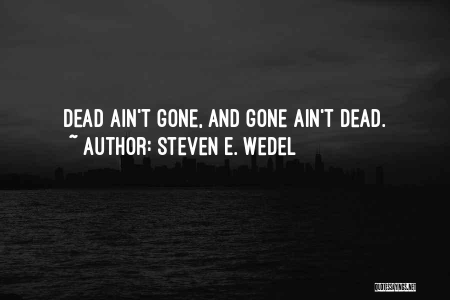 Steven E. Wedel Quotes: Dead Ain't Gone, And Gone Ain't Dead.