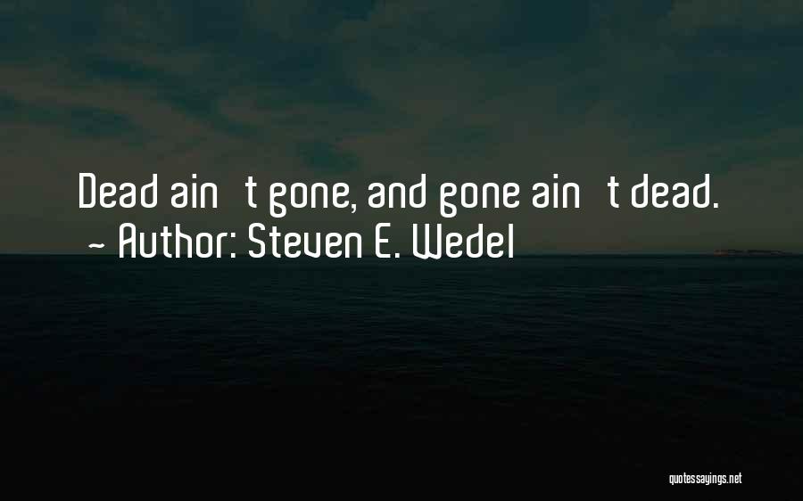 Steven E. Wedel Quotes: Dead Ain't Gone, And Gone Ain't Dead.