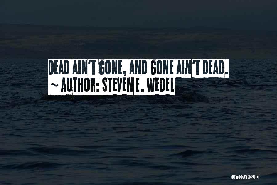 Steven E. Wedel Quotes: Dead Ain't Gone, And Gone Ain't Dead.