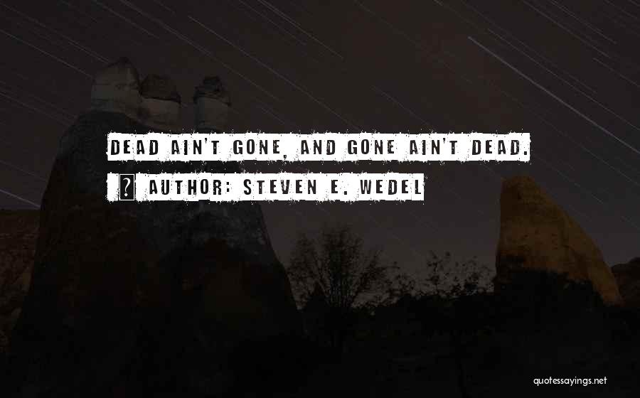 Steven E. Wedel Quotes: Dead Ain't Gone, And Gone Ain't Dead.