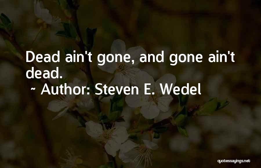 Steven E. Wedel Quotes: Dead Ain't Gone, And Gone Ain't Dead.
