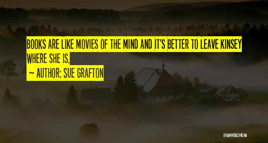 Sue Grafton Quotes: Books Are Like Movies Of The Mind And It's Better To Leave Kinsey Where She Is.