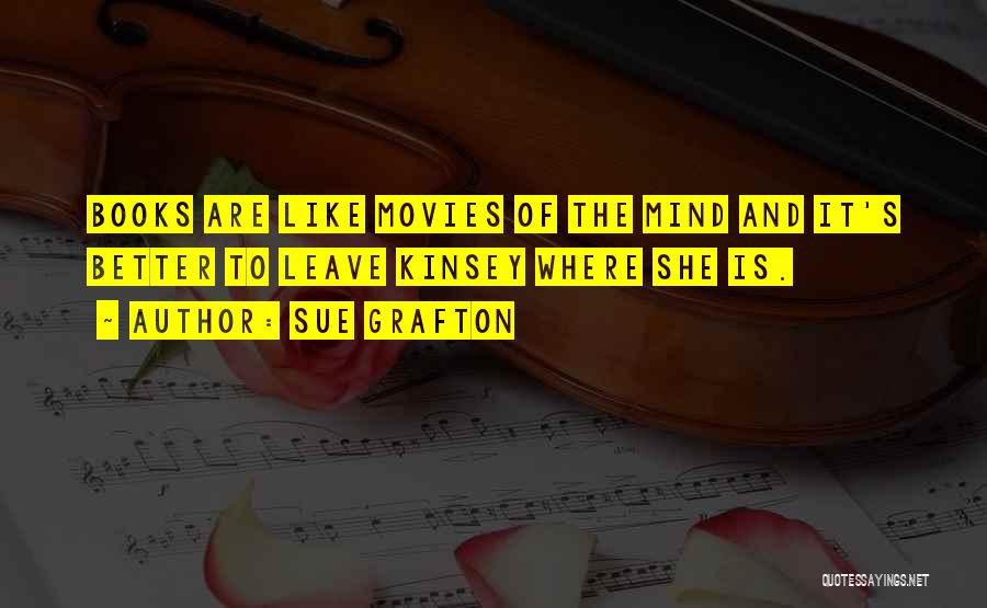 Sue Grafton Quotes: Books Are Like Movies Of The Mind And It's Better To Leave Kinsey Where She Is.