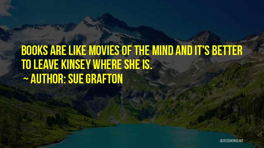 Sue Grafton Quotes: Books Are Like Movies Of The Mind And It's Better To Leave Kinsey Where She Is.