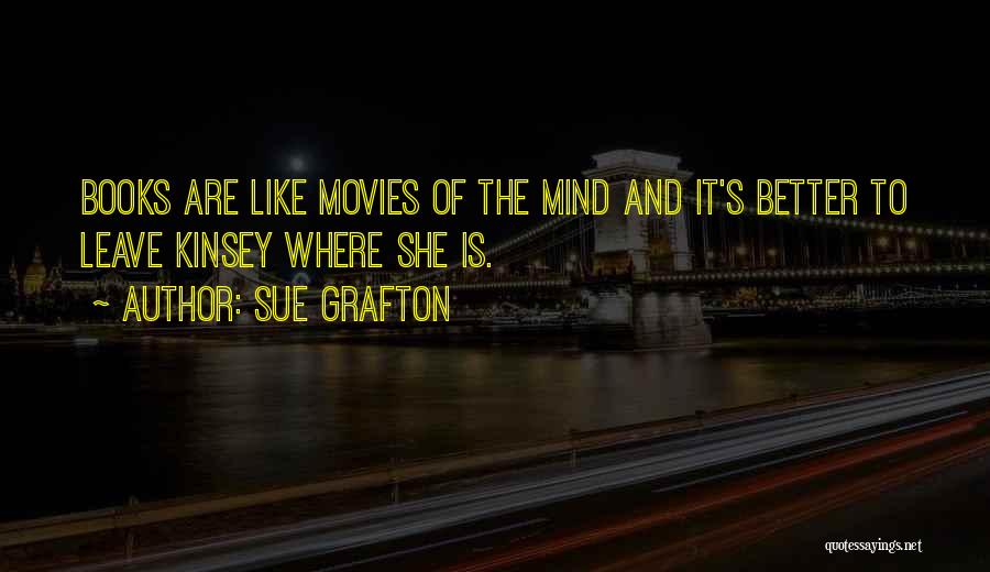 Sue Grafton Quotes: Books Are Like Movies Of The Mind And It's Better To Leave Kinsey Where She Is.