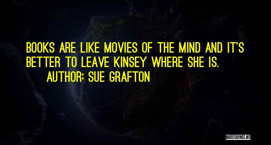 Sue Grafton Quotes: Books Are Like Movies Of The Mind And It's Better To Leave Kinsey Where She Is.