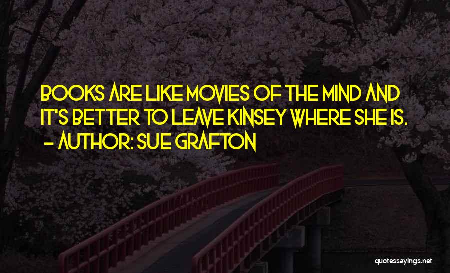 Sue Grafton Quotes: Books Are Like Movies Of The Mind And It's Better To Leave Kinsey Where She Is.