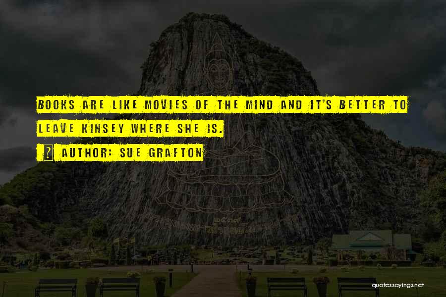 Sue Grafton Quotes: Books Are Like Movies Of The Mind And It's Better To Leave Kinsey Where She Is.