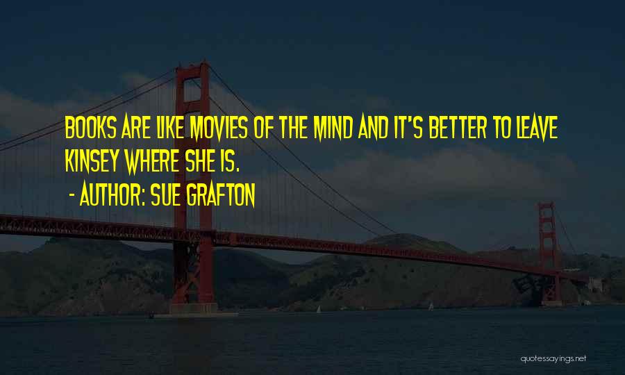 Sue Grafton Quotes: Books Are Like Movies Of The Mind And It's Better To Leave Kinsey Where She Is.