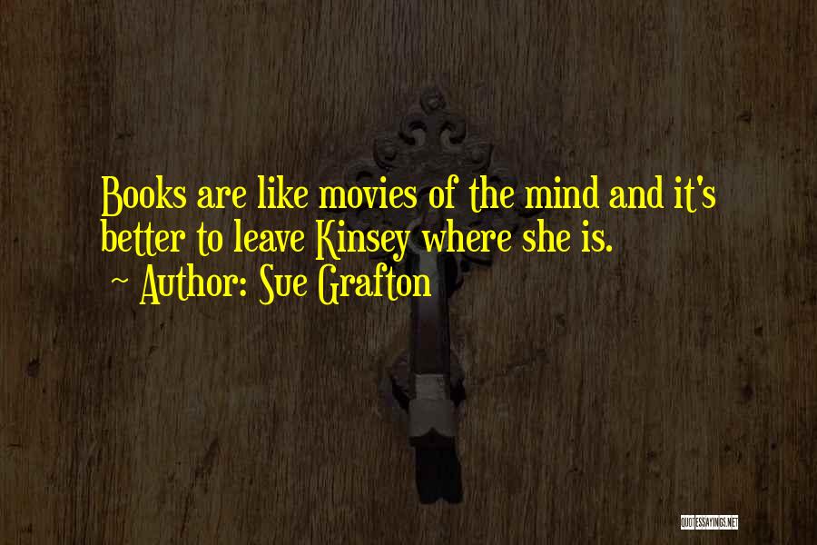 Sue Grafton Quotes: Books Are Like Movies Of The Mind And It's Better To Leave Kinsey Where She Is.