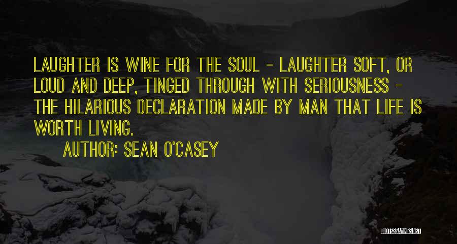 Sean O'Casey Quotes: Laughter Is Wine For The Soul - Laughter Soft, Or Loud And Deep, Tinged Through With Seriousness - The Hilarious