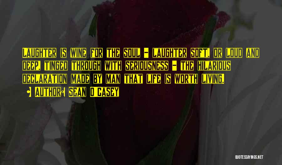 Sean O'Casey Quotes: Laughter Is Wine For The Soul - Laughter Soft, Or Loud And Deep, Tinged Through With Seriousness - The Hilarious