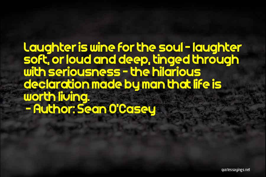 Sean O'Casey Quotes: Laughter Is Wine For The Soul - Laughter Soft, Or Loud And Deep, Tinged Through With Seriousness - The Hilarious