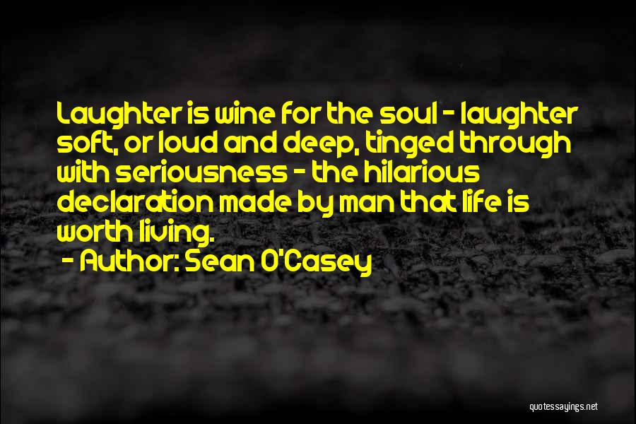 Sean O'Casey Quotes: Laughter Is Wine For The Soul - Laughter Soft, Or Loud And Deep, Tinged Through With Seriousness - The Hilarious