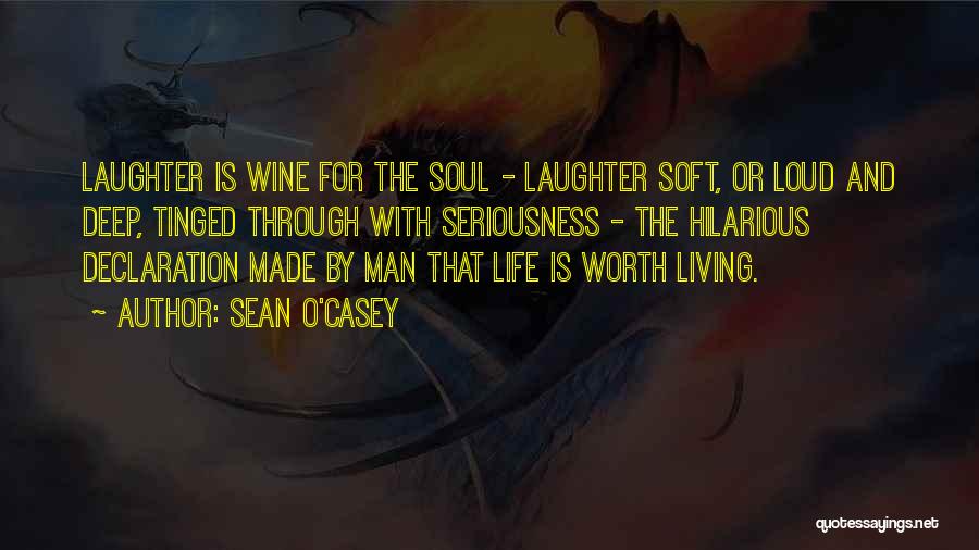 Sean O'Casey Quotes: Laughter Is Wine For The Soul - Laughter Soft, Or Loud And Deep, Tinged Through With Seriousness - The Hilarious