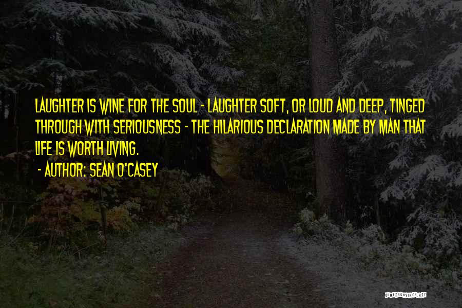 Sean O'Casey Quotes: Laughter Is Wine For The Soul - Laughter Soft, Or Loud And Deep, Tinged Through With Seriousness - The Hilarious