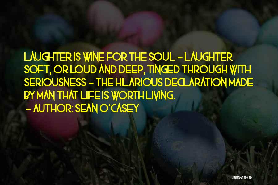 Sean O'Casey Quotes: Laughter Is Wine For The Soul - Laughter Soft, Or Loud And Deep, Tinged Through With Seriousness - The Hilarious