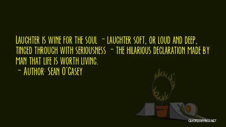 Sean O'Casey Quotes: Laughter Is Wine For The Soul - Laughter Soft, Or Loud And Deep, Tinged Through With Seriousness - The Hilarious