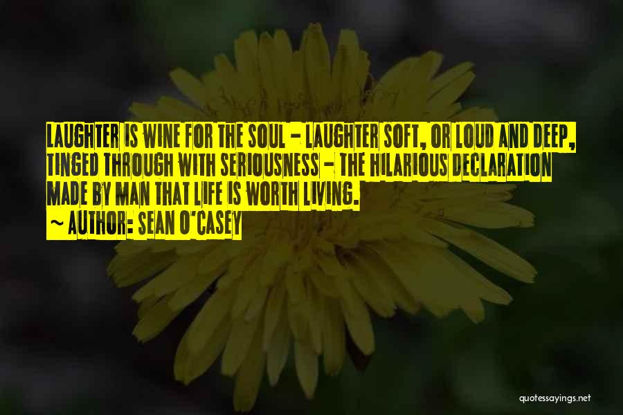 Sean O'Casey Quotes: Laughter Is Wine For The Soul - Laughter Soft, Or Loud And Deep, Tinged Through With Seriousness - The Hilarious