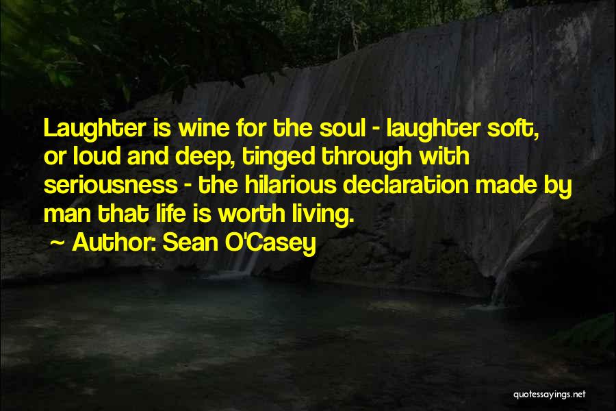 Sean O'Casey Quotes: Laughter Is Wine For The Soul - Laughter Soft, Or Loud And Deep, Tinged Through With Seriousness - The Hilarious