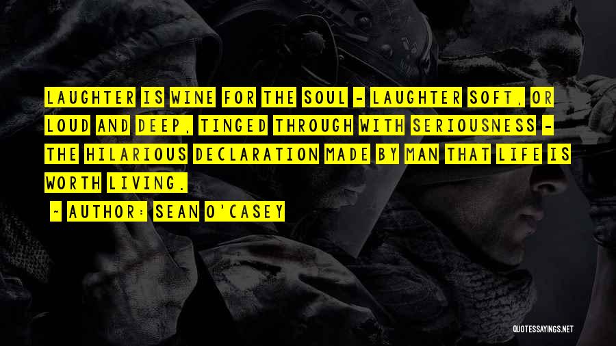 Sean O'Casey Quotes: Laughter Is Wine For The Soul - Laughter Soft, Or Loud And Deep, Tinged Through With Seriousness - The Hilarious