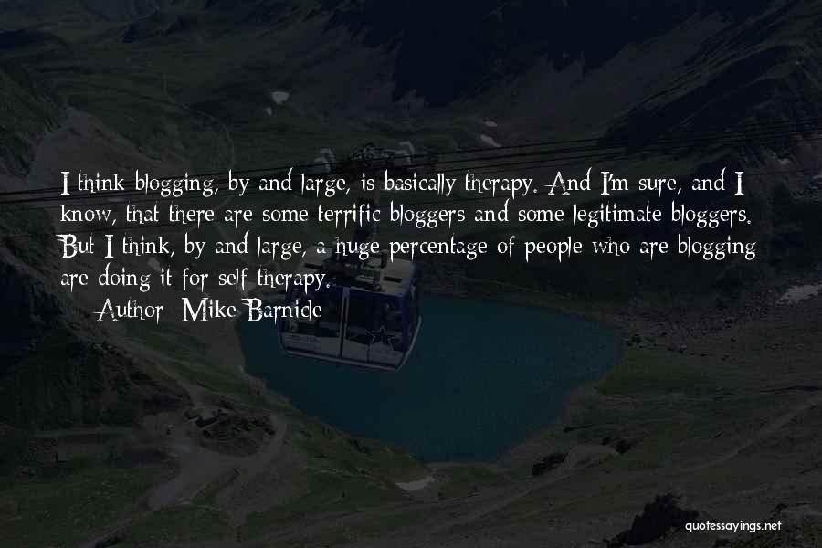 Mike Barnicle Quotes: I Think Blogging, By And Large, Is Basically Therapy. And I'm Sure, And I Know, That There Are Some Terrific