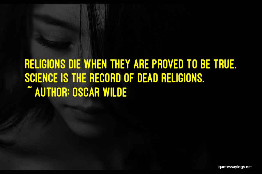 Oscar Wilde Quotes: Religions Die When They Are Proved To Be True. Science Is The Record Of Dead Religions.