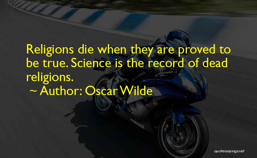 Oscar Wilde Quotes: Religions Die When They Are Proved To Be True. Science Is The Record Of Dead Religions.