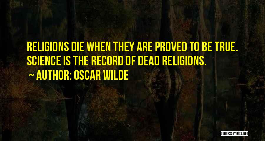 Oscar Wilde Quotes: Religions Die When They Are Proved To Be True. Science Is The Record Of Dead Religions.