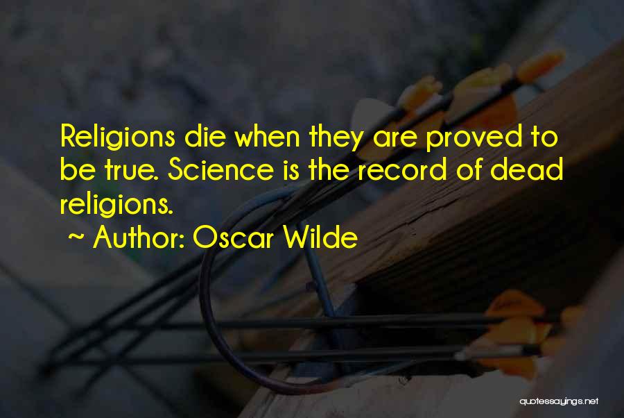 Oscar Wilde Quotes: Religions Die When They Are Proved To Be True. Science Is The Record Of Dead Religions.