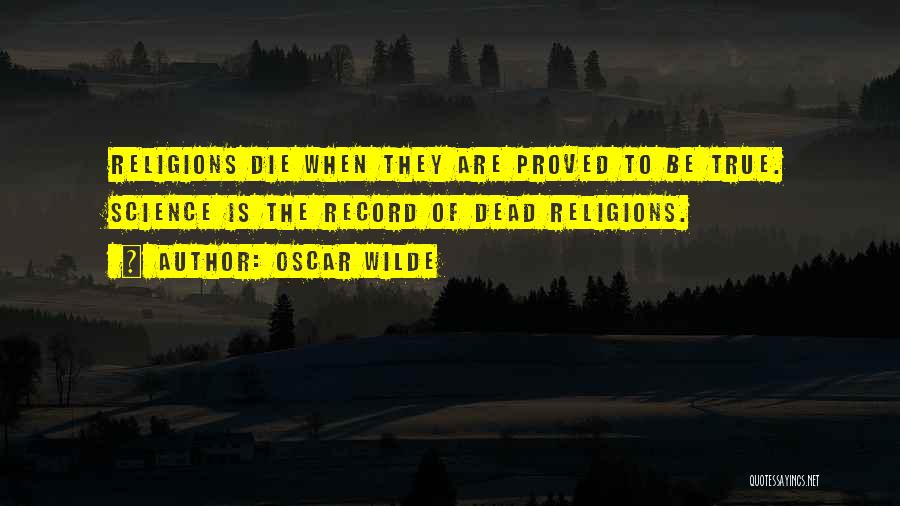 Oscar Wilde Quotes: Religions Die When They Are Proved To Be True. Science Is The Record Of Dead Religions.