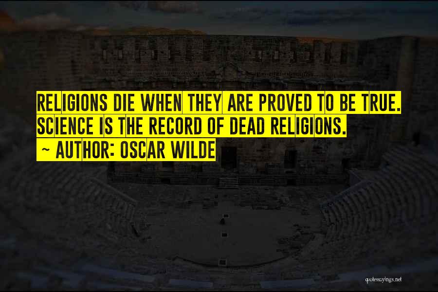 Oscar Wilde Quotes: Religions Die When They Are Proved To Be True. Science Is The Record Of Dead Religions.