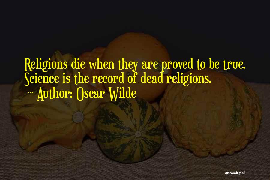 Oscar Wilde Quotes: Religions Die When They Are Proved To Be True. Science Is The Record Of Dead Religions.