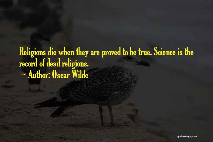 Oscar Wilde Quotes: Religions Die When They Are Proved To Be True. Science Is The Record Of Dead Religions.