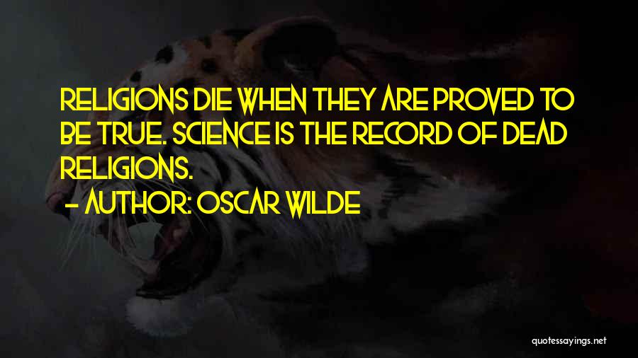 Oscar Wilde Quotes: Religions Die When They Are Proved To Be True. Science Is The Record Of Dead Religions.