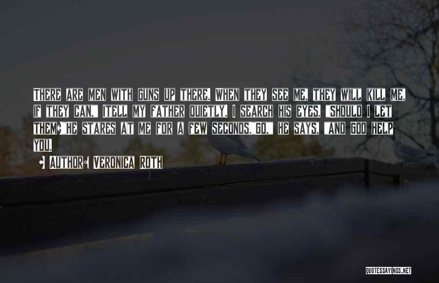 Veronica Roth Quotes: There Are Men With Guns Up There. When They See Me, They Will Kill Me, If They Can, Itell My