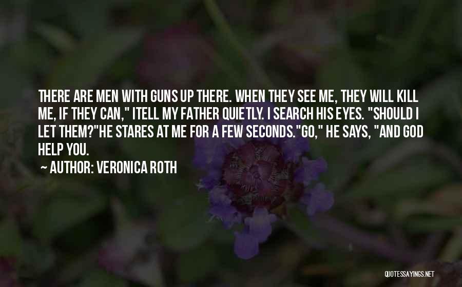 Veronica Roth Quotes: There Are Men With Guns Up There. When They See Me, They Will Kill Me, If They Can, Itell My