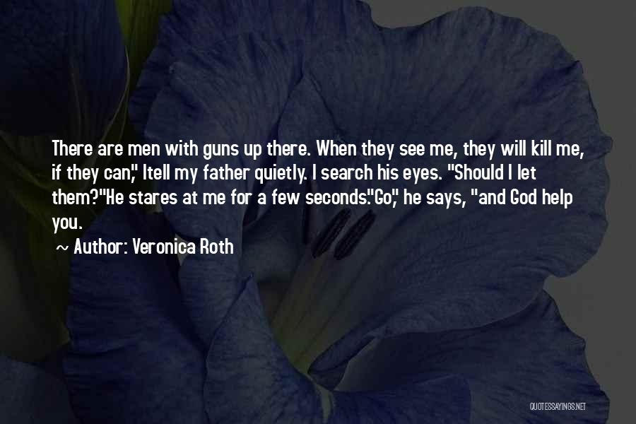 Veronica Roth Quotes: There Are Men With Guns Up There. When They See Me, They Will Kill Me, If They Can, Itell My