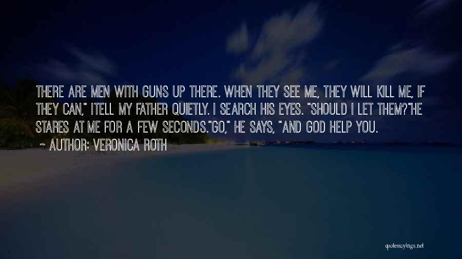 Veronica Roth Quotes: There Are Men With Guns Up There. When They See Me, They Will Kill Me, If They Can, Itell My